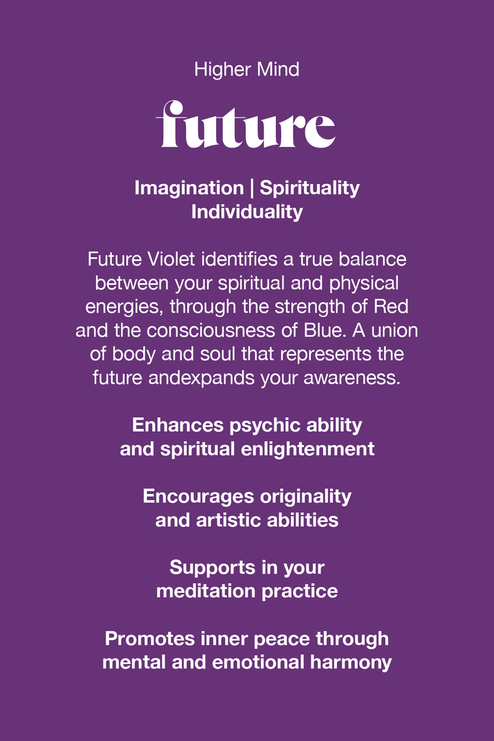 Future Violet identifies a true balance between your spiritual and physical energies, through the strength of red and the consciousness of blue. A union of body and soul that represents the future and expands your awareness. 