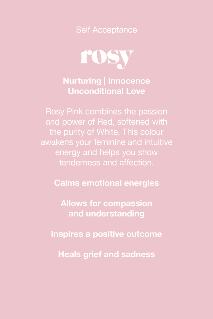Rosy Pink combines the passion and power of red, softened with the purity of white. This colour awakens your feminine and intuitive energy and helps you show tenderness and affection.